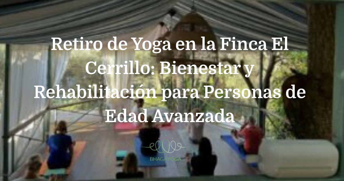 Retiro de Yoga en la Finca El Cerrillo: Bienestar y Rehabilitación para Personas de Edad Avanzada